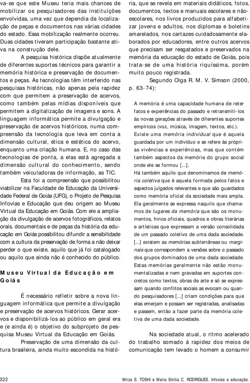 A pesquisa histórica dispõe atualmente de diferentes suportes técnicos para garantir a memória histórica e preservação de documentos e peças.