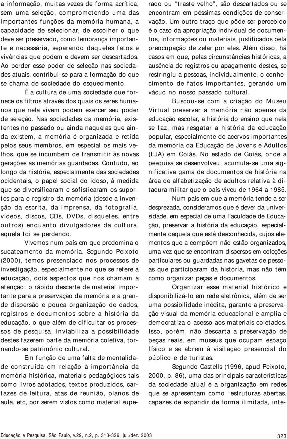 Ao perder esse poder de seleção nas sociedades atuais, contribui-se para a formação do que se chama de sociedade do esquecimento.