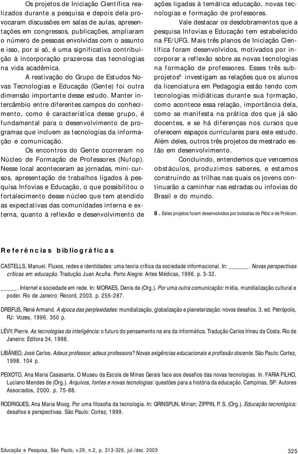 A reativação do Grupo de Estudos Novas Tecnologias e Educação (Gente) foi outra dimensão importante desse estudo.