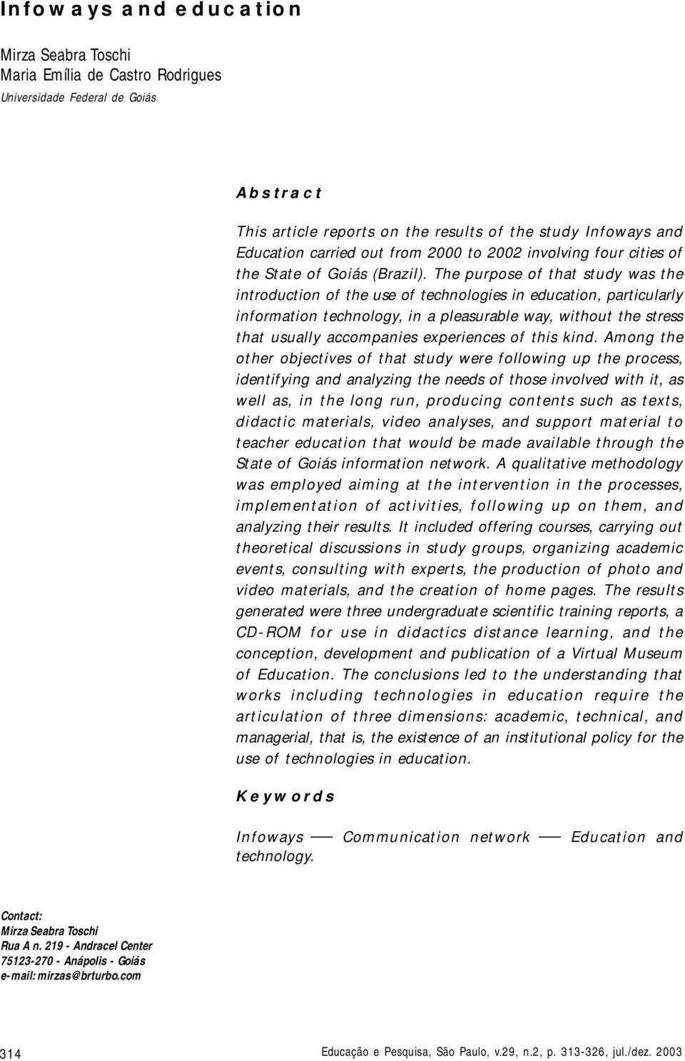 The purpose of that study was the introduction of the use of technologies in education, particularly information technology, in a pleasurable way, without the stress that usually accompanies