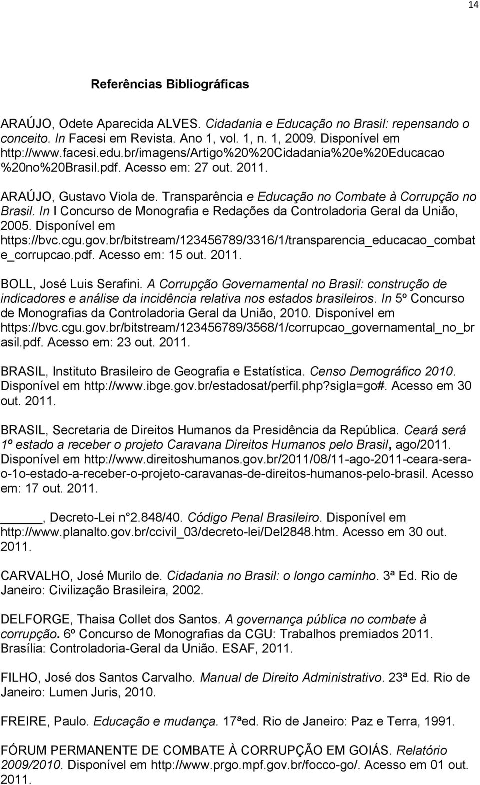 In I Concurso de Monografia e Redações da Controladoria Geral da União, 2005. Disponível em https://bvc.cgu.gov.br/bitstream/123456789/3316/1/transparencia_educacao_combat e_corrupcao.pdf.