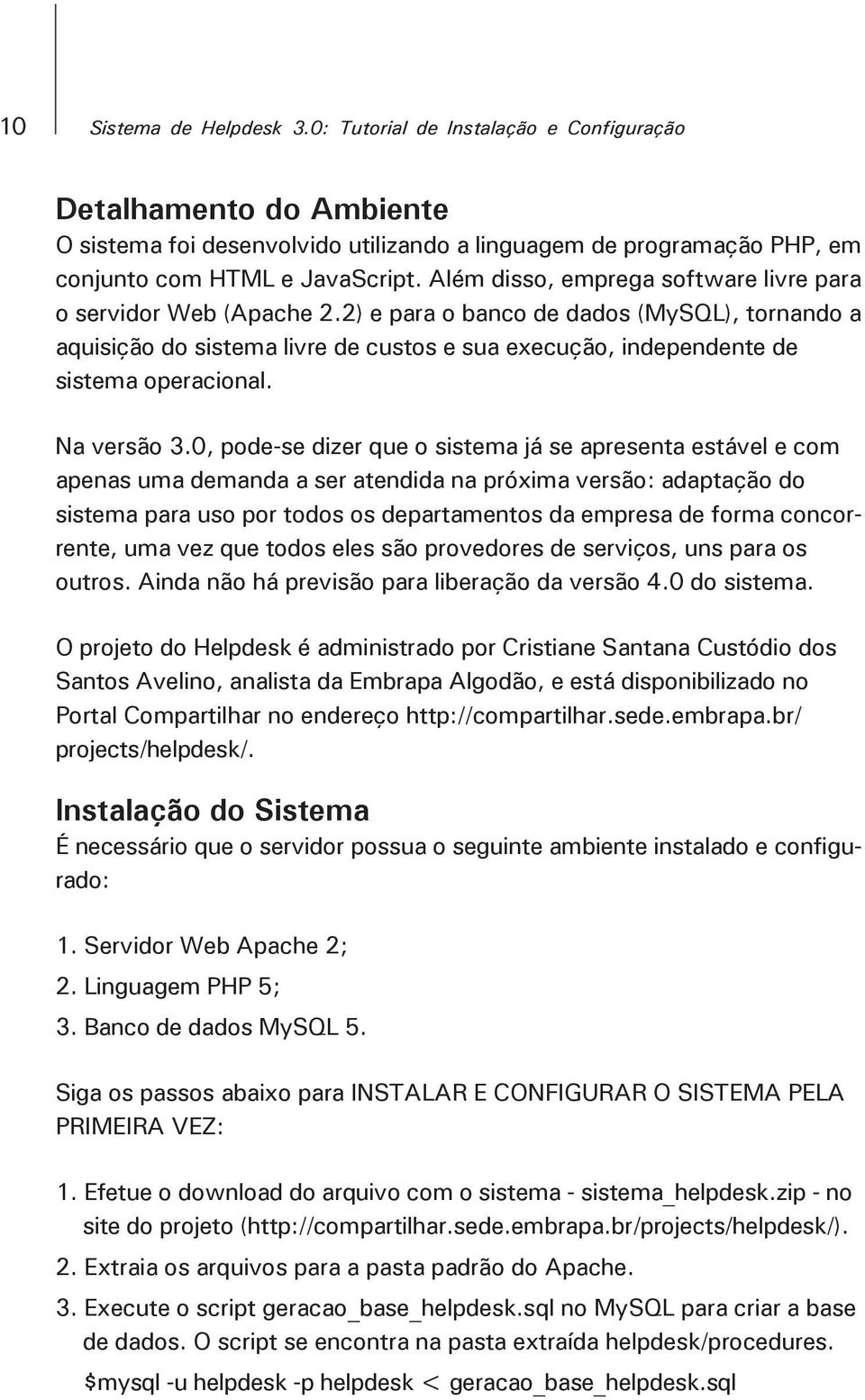 2) e para o banco de dados (MySQL), tornando a aquisição do sistema livre de custos e sua execução, independente de sistema operacional. Na versão 3.