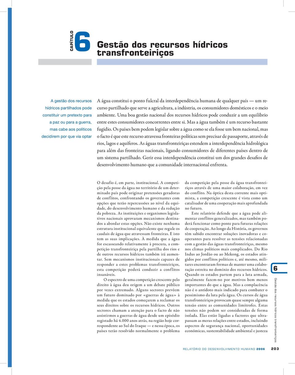 Uma boa gestão nacional dos recursos hídricos pode conduzir a um equilíbrio entre estes consumidores concorrentes entre si. Mas a água também é um recurso bastante fugidio.