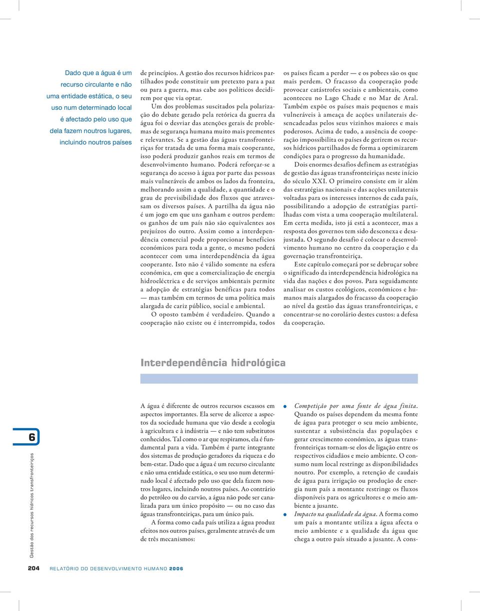 Um dos problemas suscitados pela polarização do debate gerado pela retórica da guerra da água foi o desviar das atenções gerais de problemas de segurança humana muito mais prementes e relevantes.