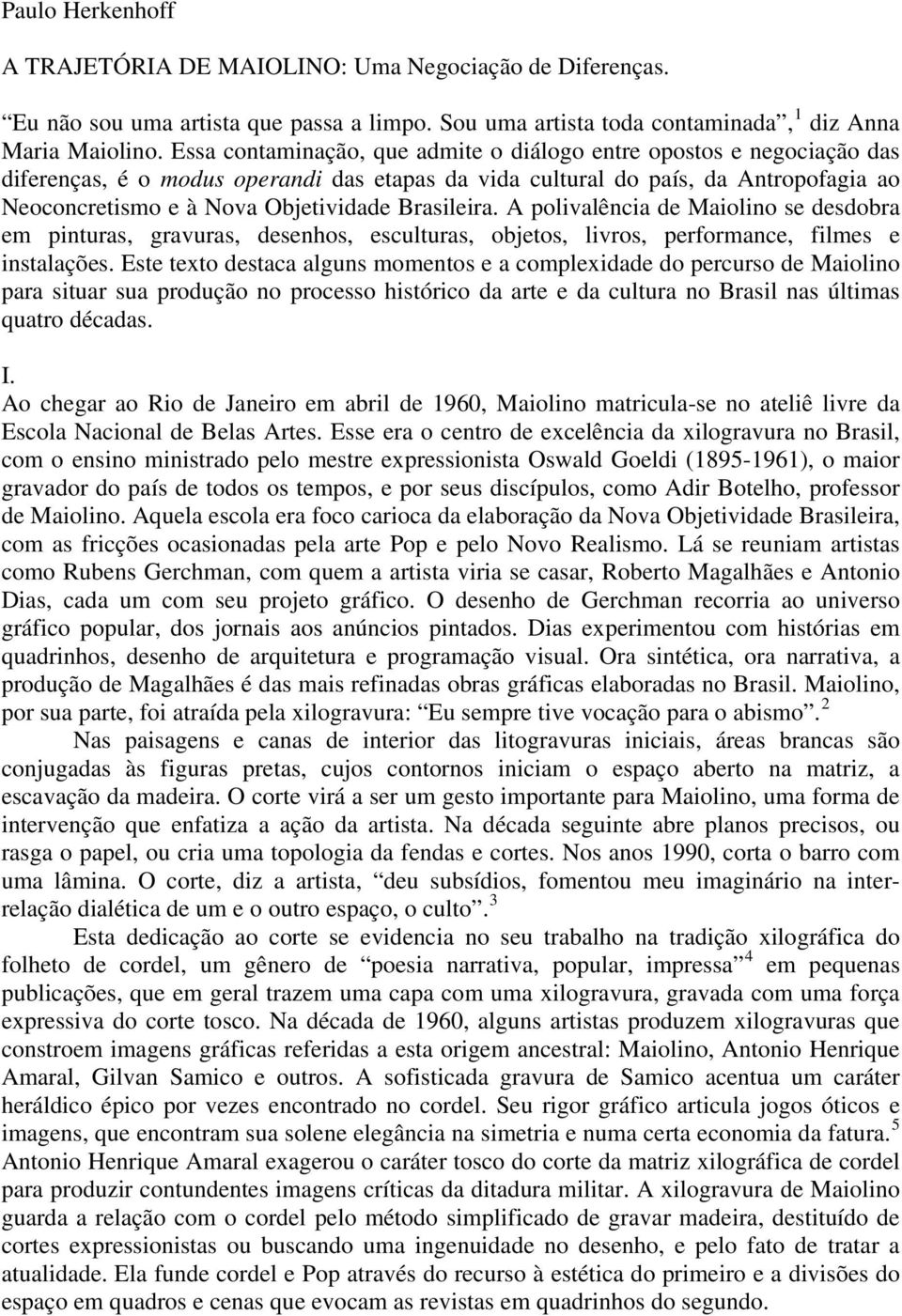 Brasileira. A polivalência de Maiolino se desdobra em pinturas, gravuras, desenhos, esculturas, objetos, livros, performance, filmes e instalações.