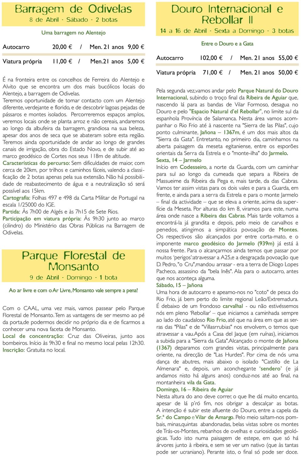 Teremos oportunidade de tomar contacto com um Alentejo diferente, verdejante e florido, e de descobrir lagoas pejadas de pássaros e montes isolados.