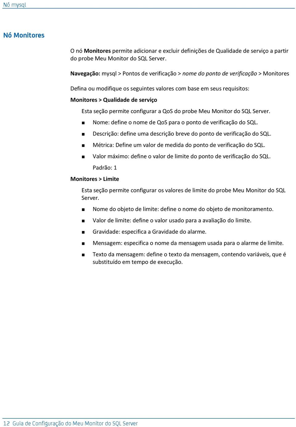 permite configurar a QoS do probe Meu Monitor do SQL Server. Nome: define o nome de QoS para o ponto de verificação do SQL. Descrição: define uma descrição breve do ponto de verificação do SQL.