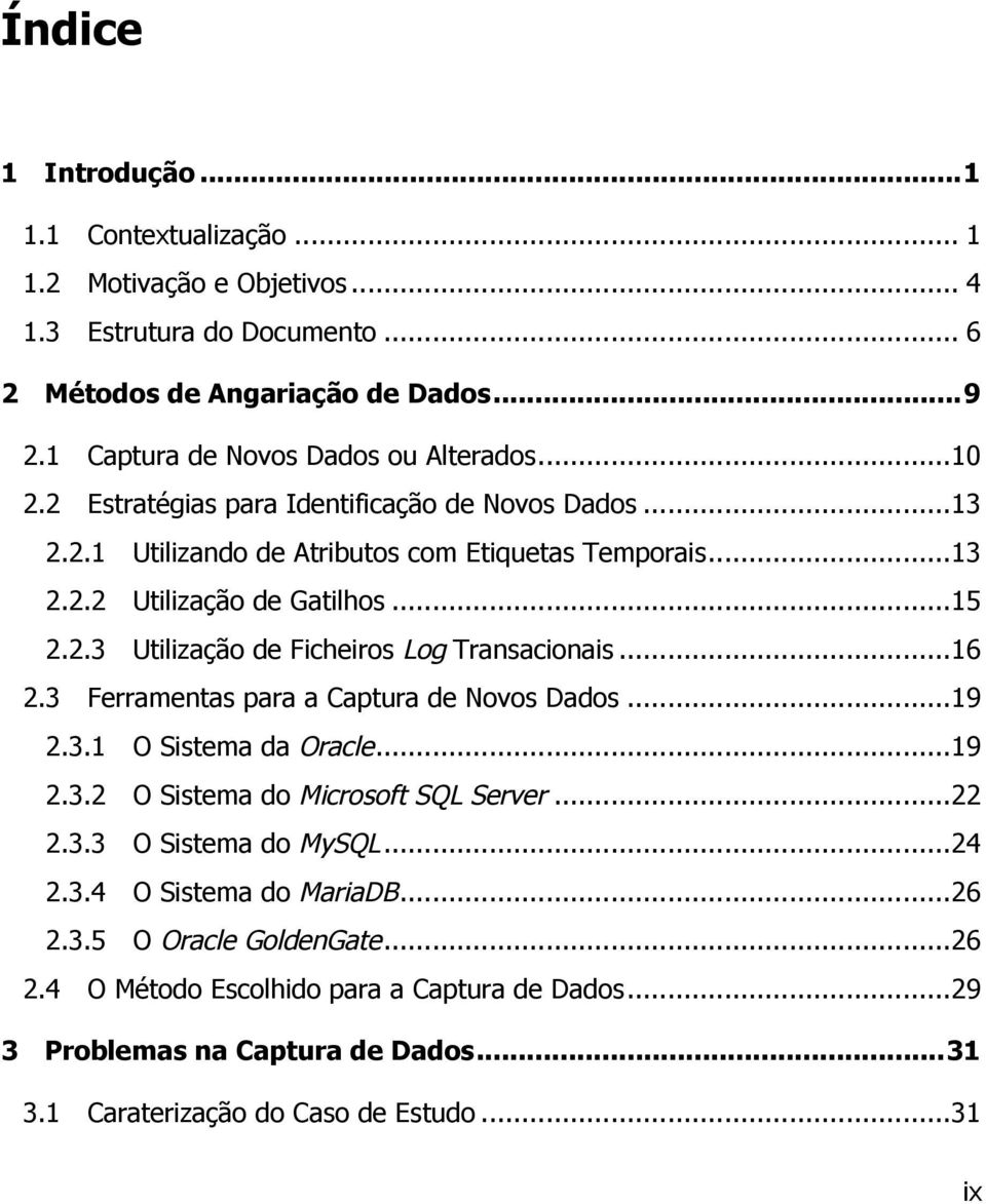 .. 16! 2.3! Ferramentas para a Captura de Novos Dados... 19! 2.3.1! O Sistema da Oracle... 19! 2.3.2! O Sistema do Microsoft SQL Server... 22! 2.3.3! O Sistema do MySQL... 24! 2.3.4! O Sistema do MariaDB.