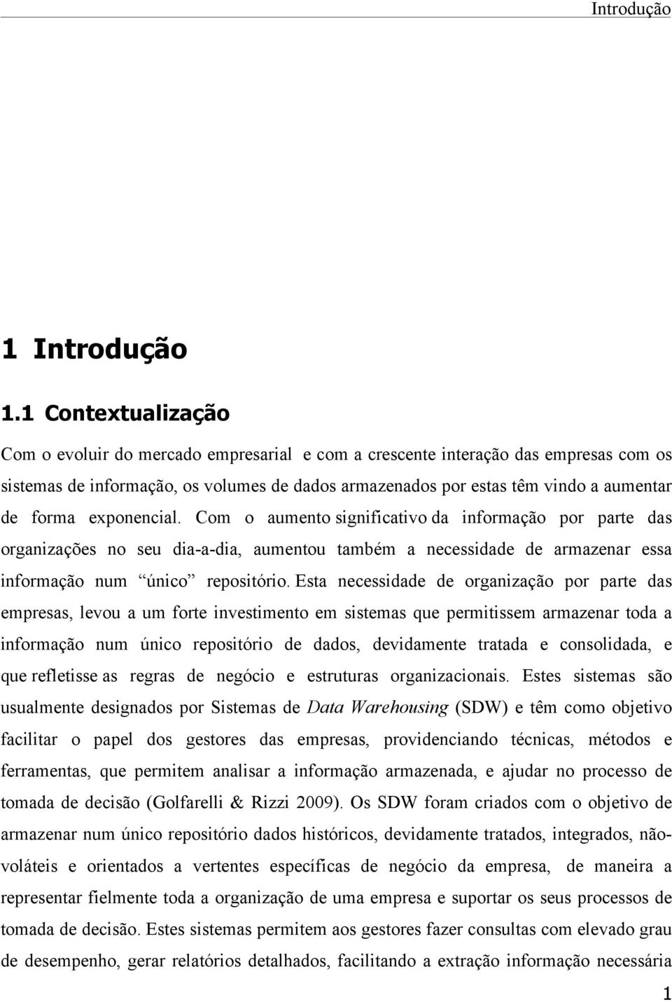 exponencial. Com o aumento significativo da informação por parte das organizações no seu dia-a-dia, aumentou também a necessidade de armazenar essa informação num único repositório.