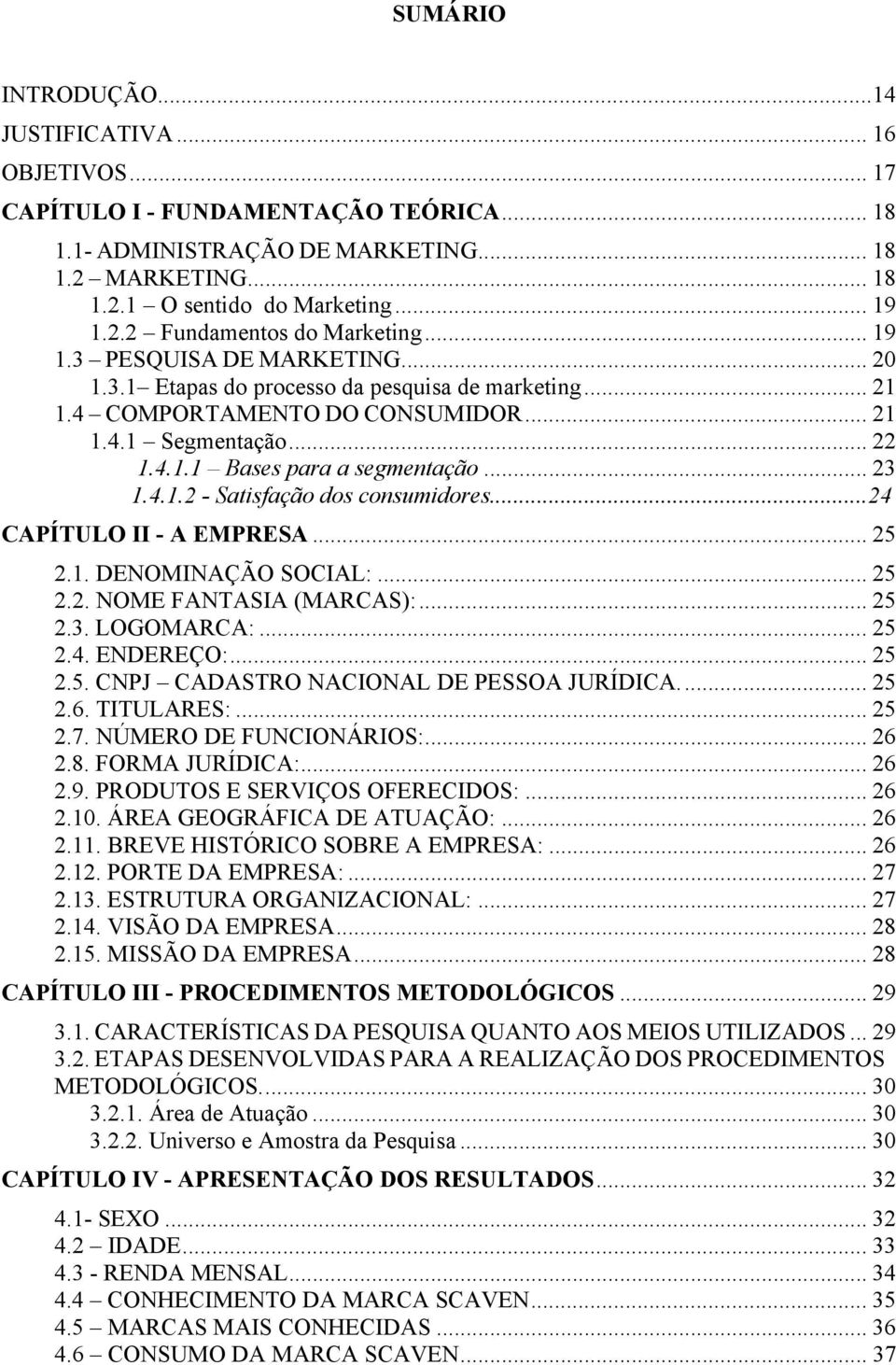 ..24 CAPÍTULO II - A EMPRESA... 25 2.1. DENOMINAÇÃO SOCIAL:... 25 2.2. NOME FANTASIA (MARCAS):... 25 2.3. LOGOMARCA:... 25 2.4. ENDEREÇO:... 25 2.5. CNPJ CADASTRO NACIONAL DE PESSOA JURÍDICA... 25 2.6.