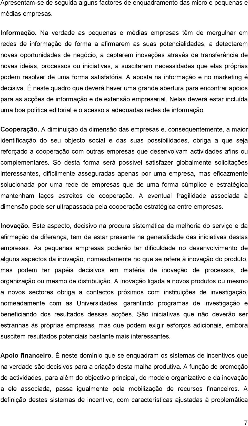 através da transferência de novas ideias, processos ou iniciativas, a suscitarem necessidades que elas próprias podem resolver de uma forma satisfatória.