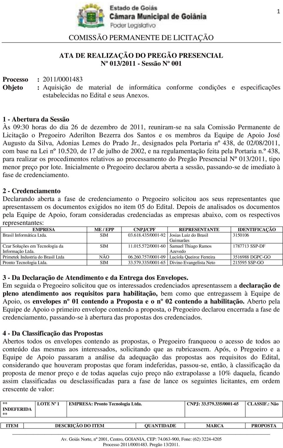 1 - Abertura da Sessão Às 09:30 horas do dia 26 de dezembro de 2011, reuniram-se na sala Comissão Permanente de Licitação o Pregoeiro Aderilton Bezerra dos Santos e os membros da Equipe de Apoio José