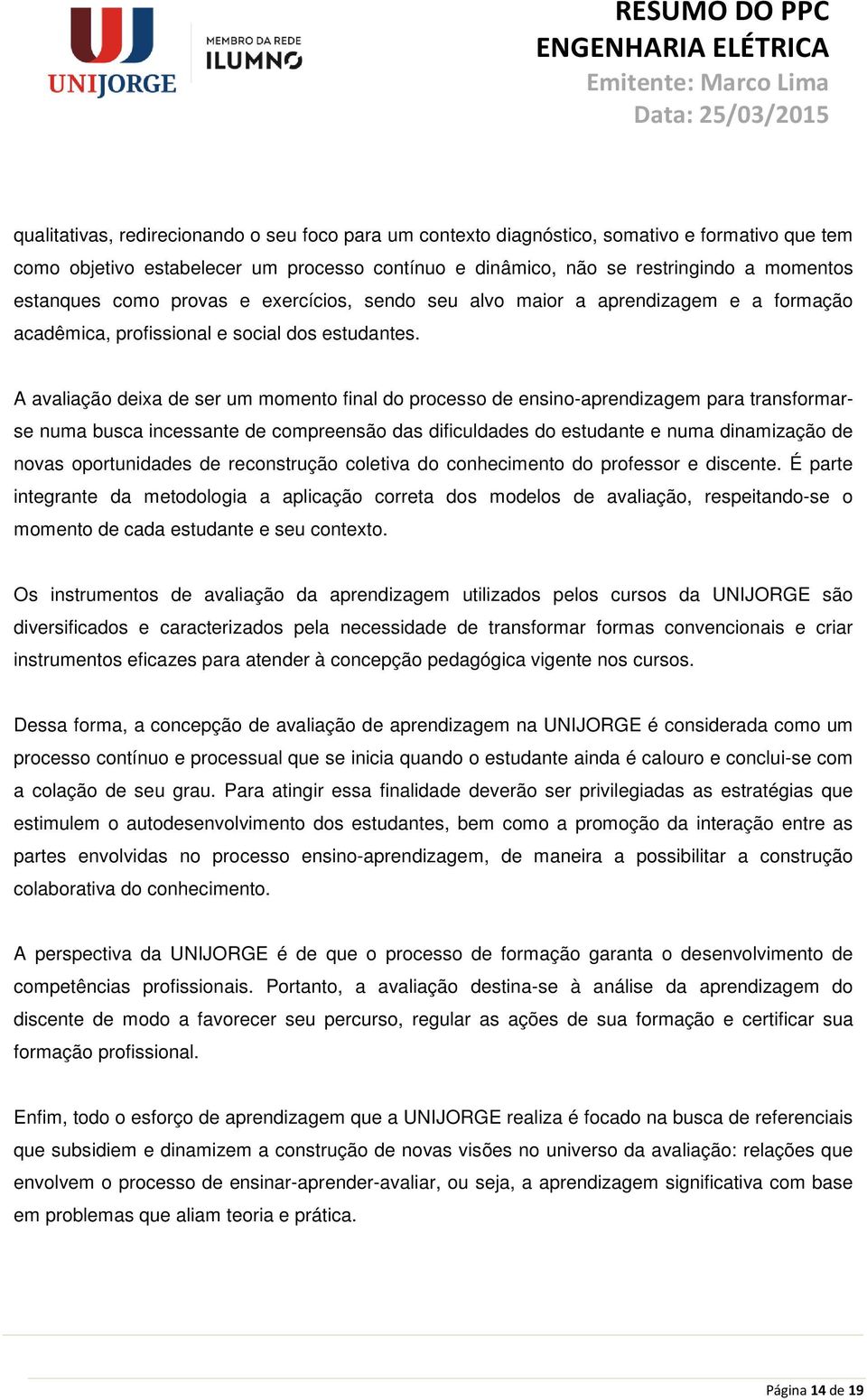 A avaliação deixa de ser um momento final do processo de ensino-aprendizagem para transformarse numa busca incessante de compreensão das dificuldades do estudante e numa dinamização de novas