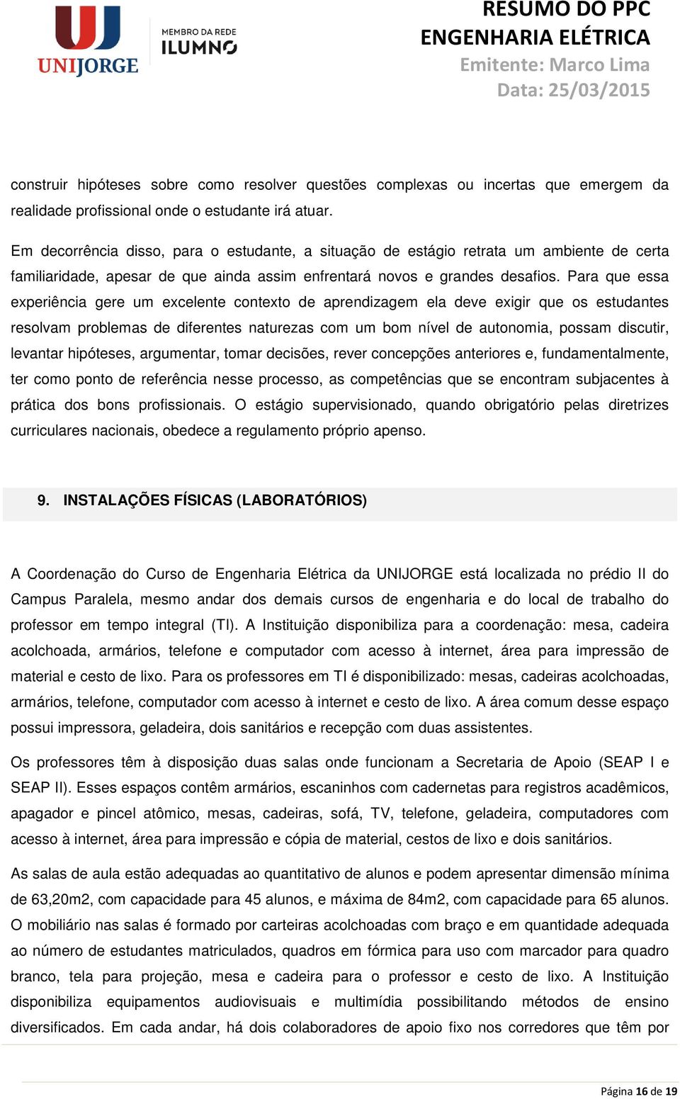 Para que essa experiência gere um excelente contexto de aprendizagem ela deve exigir que os estudantes resolvam problemas de diferentes naturezas com um bom nível de autonomia, possam discutir,