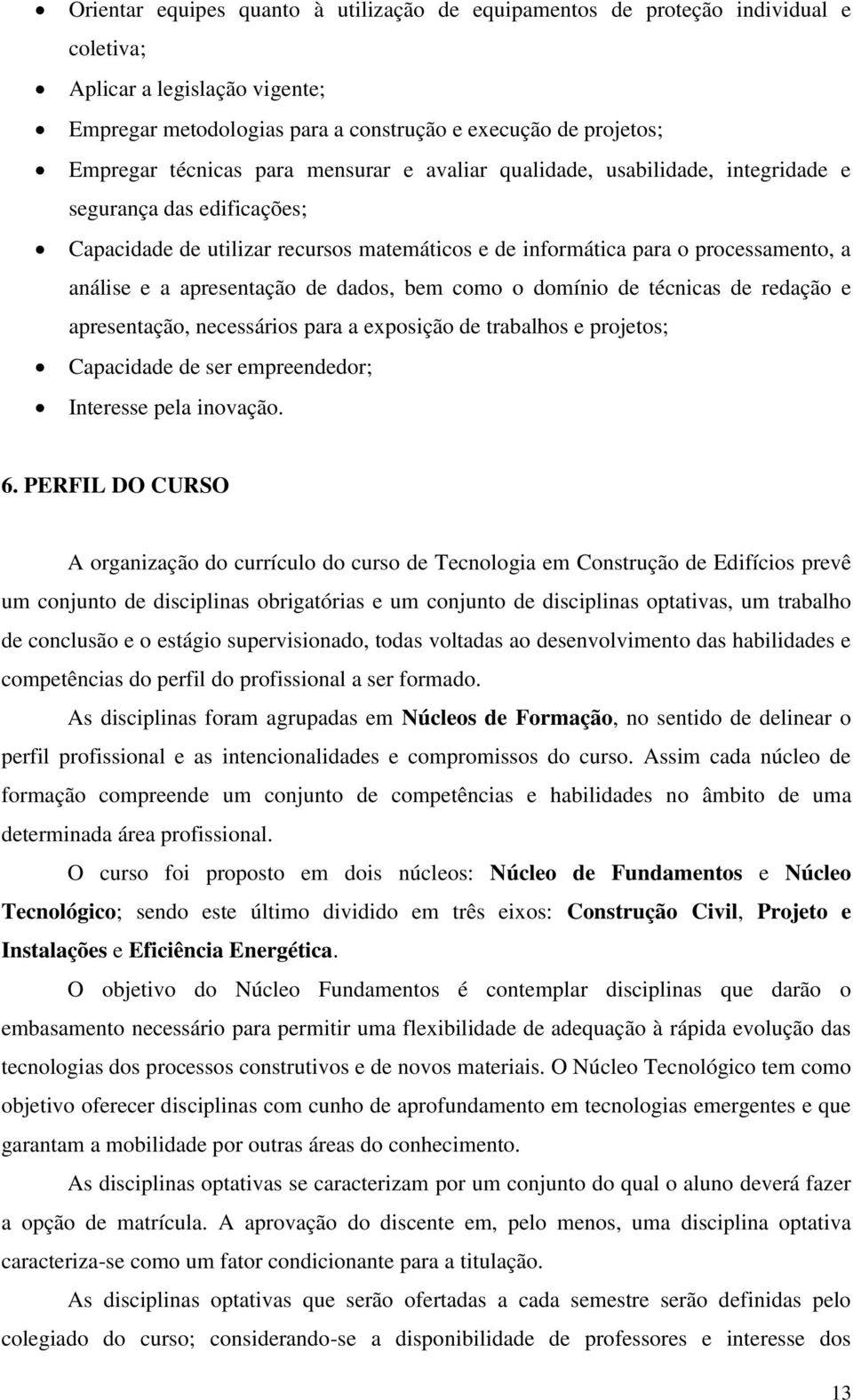 de dados, bem como o domínio de técnicas de redação e apresentação, necessários para a exposição de trabalhos e projetos; Capacidade de ser empreendedor; Interesse pela inovação. 6.