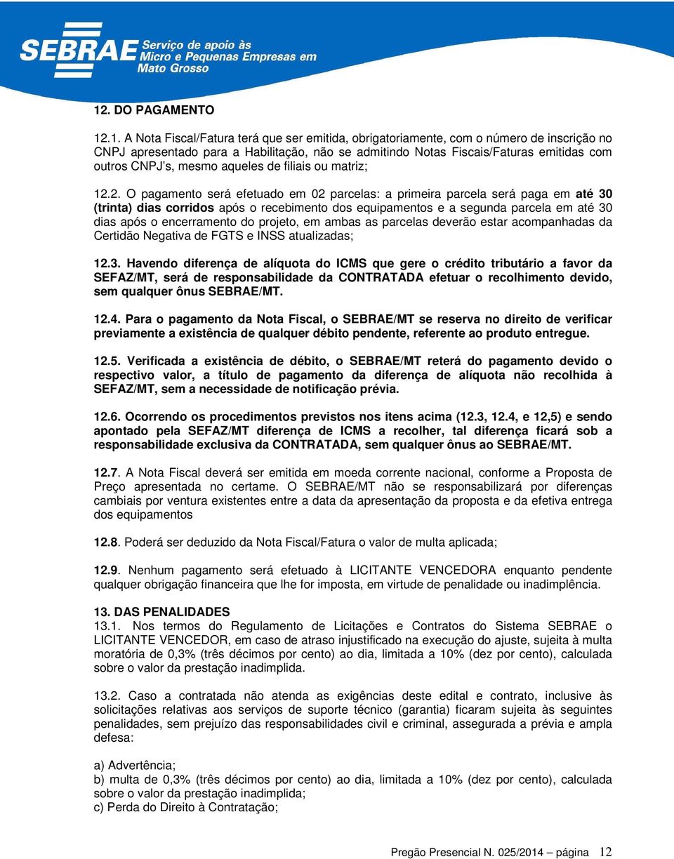 2. O pagamento será efetuado em 02 parcelas: a primeira parcela será paga em até 30 (trinta) dias corridos após o recebimento dos equipamentos e a segunda parcela em até 30 dias após o encerramento