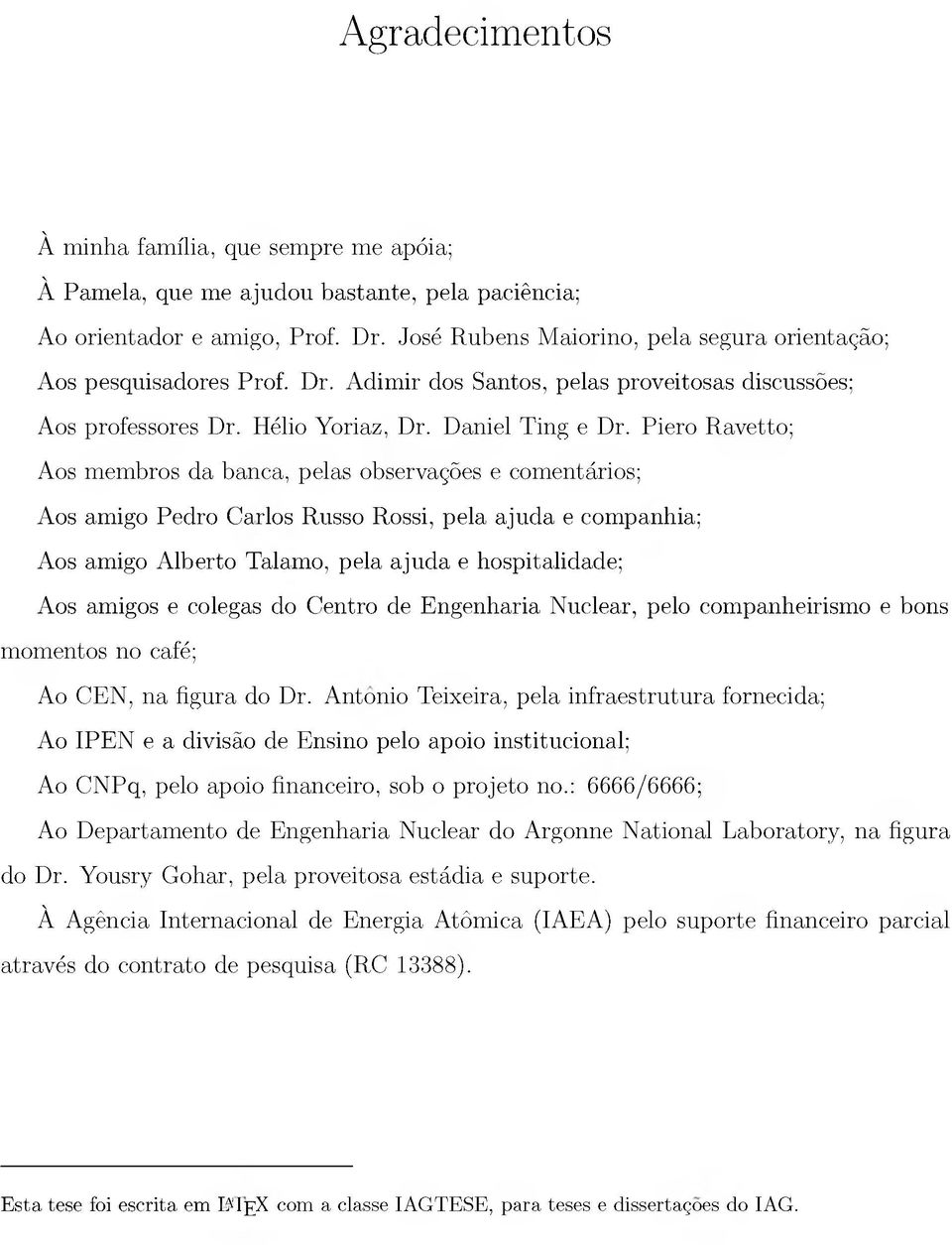 Piero Ravetto; Aos membros da bana, pelas observações e omentários; Aos amigo Pedro Carlos Russo Rossi, pela ajuda e ompanhia; Aos amigo Alberto Talamo, pela ajuda e hospitalidade; Aos amigos e