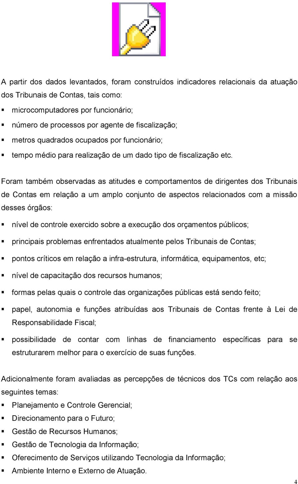 Foram também observadas as atitudes e comportamentos de dirigentes dos Tribunais de Contas em relação a um amplo conjunto de aspectos relacionados com a missão desses órgãos: nível de controle