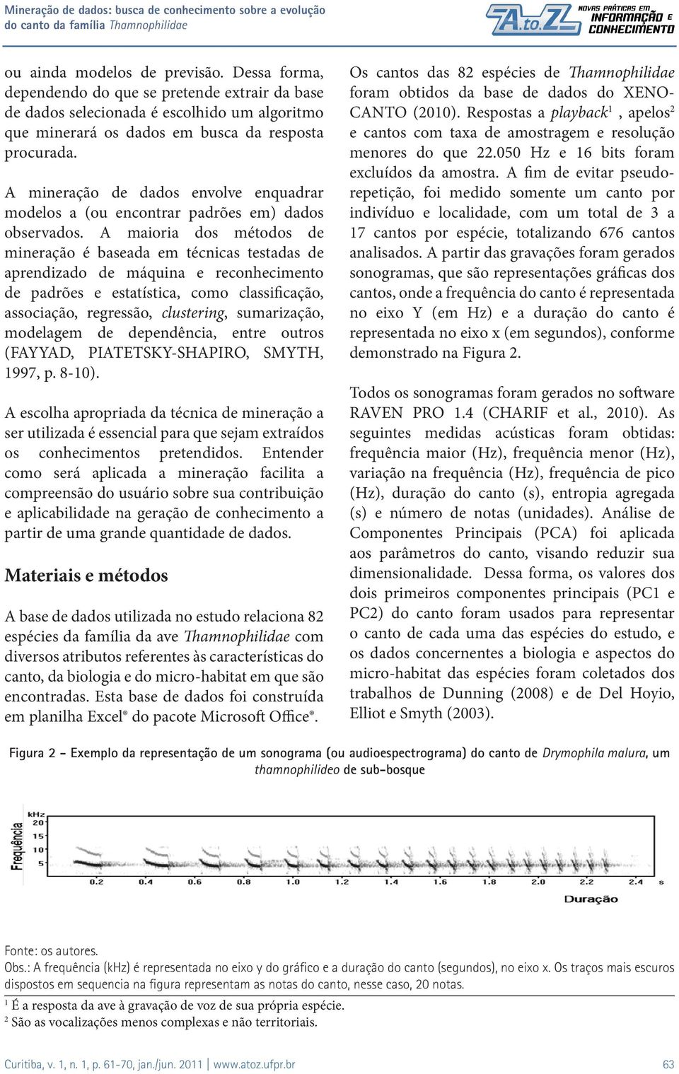 A maioria dos métodos de mineração é baseada em técnicas testadas de aprendizado de máquina e reconhecimento de padrões e estatística, como classificação, associação, regressão, clustering,