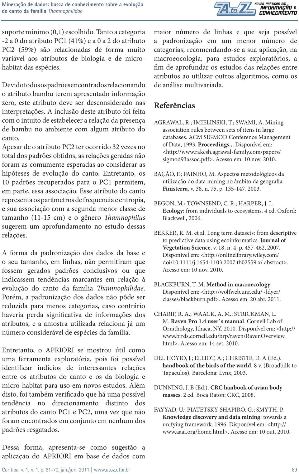 Devido todos os padrões encontrados relacionando o atributo bambu terem apresentado informação zero, este atributo deve ser desconsiderado nas interpretações.