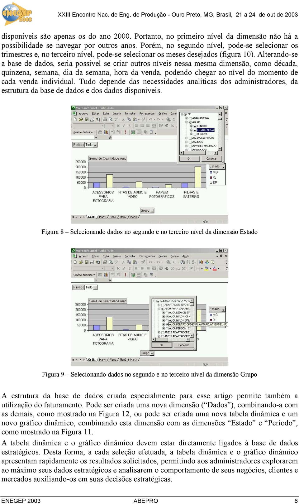 Alterando-se a base de dados, seria possível se criar outros níveis nessa mesma dimensão, como década, quinzena, semana, dia da semana, hora da venda, podendo chegar ao nível do momento de cada venda