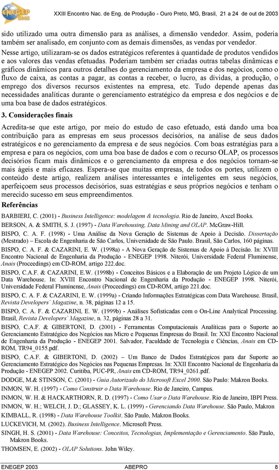 Poderiam também ser criadas outras tabelas dinâmicas e gráficos dinâmicos para outros detalhes do gerenciamento da empresa e dos negócios, como o fluxo de caixa, as contas a pagar, as contas a