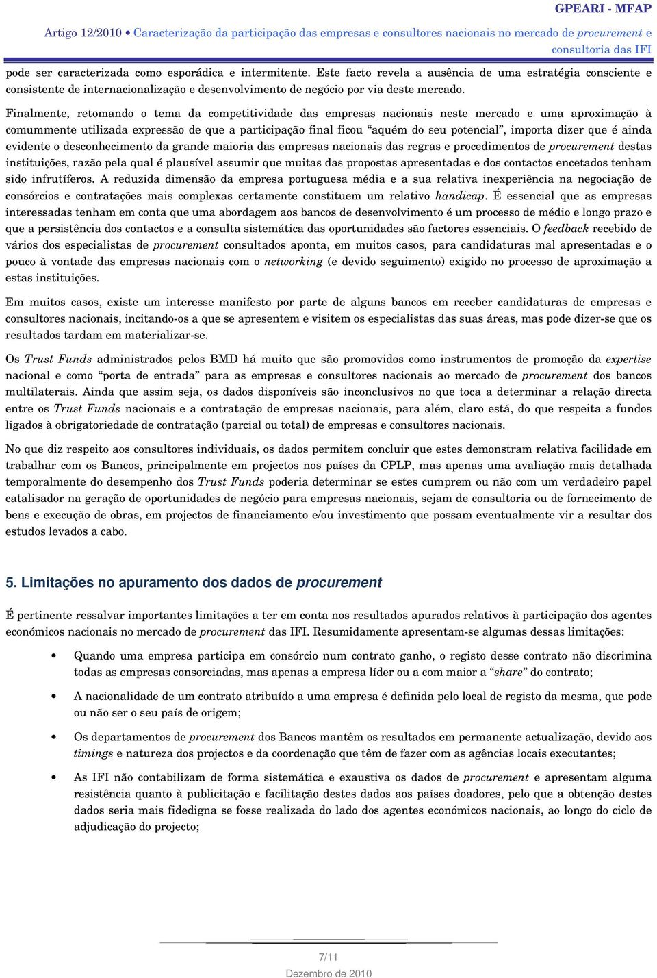 Finalmente, retomando o tema da competitividade das empresas nacionais neste mercado e uma aproximação à comummente utilizada expressão de que a participação final ficou aquém do seu potencial,