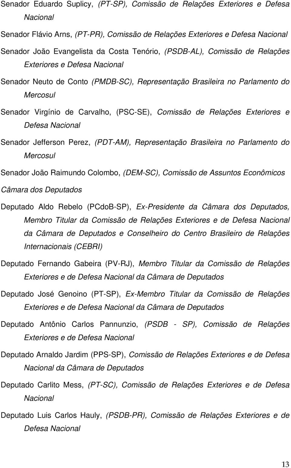 Comissão de Relações Exteriores e Defesa Nacional Senador Jefferson Perez, (PDT-AM), Representação Brasileira no Parlamento do Mercosul Senador João Raimundo Colombo, (DEM-SC), Comissão de Assuntos