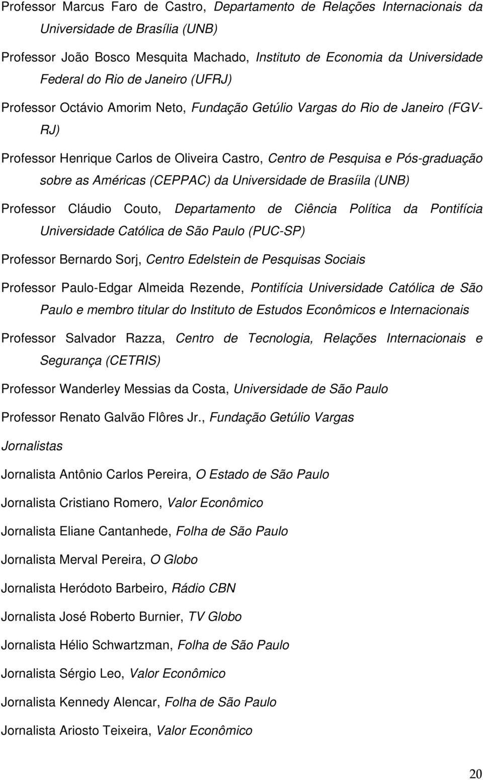 (CEPPAC) da Universidade de Brasíila (UNB) Professor Cláudio Couto, Departamento de Ciência Política da Pontifícia Universidade Católica de São Paulo (PUC-SP) Professor Bernardo Sorj, Centro