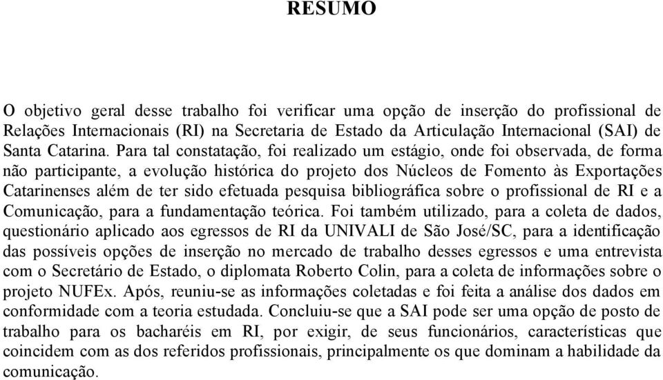 efetuada pesquisa bibliogrñfica sobre o profissional de RI e a ComunicaÖÅo, para a fundamentaöåo teérica.