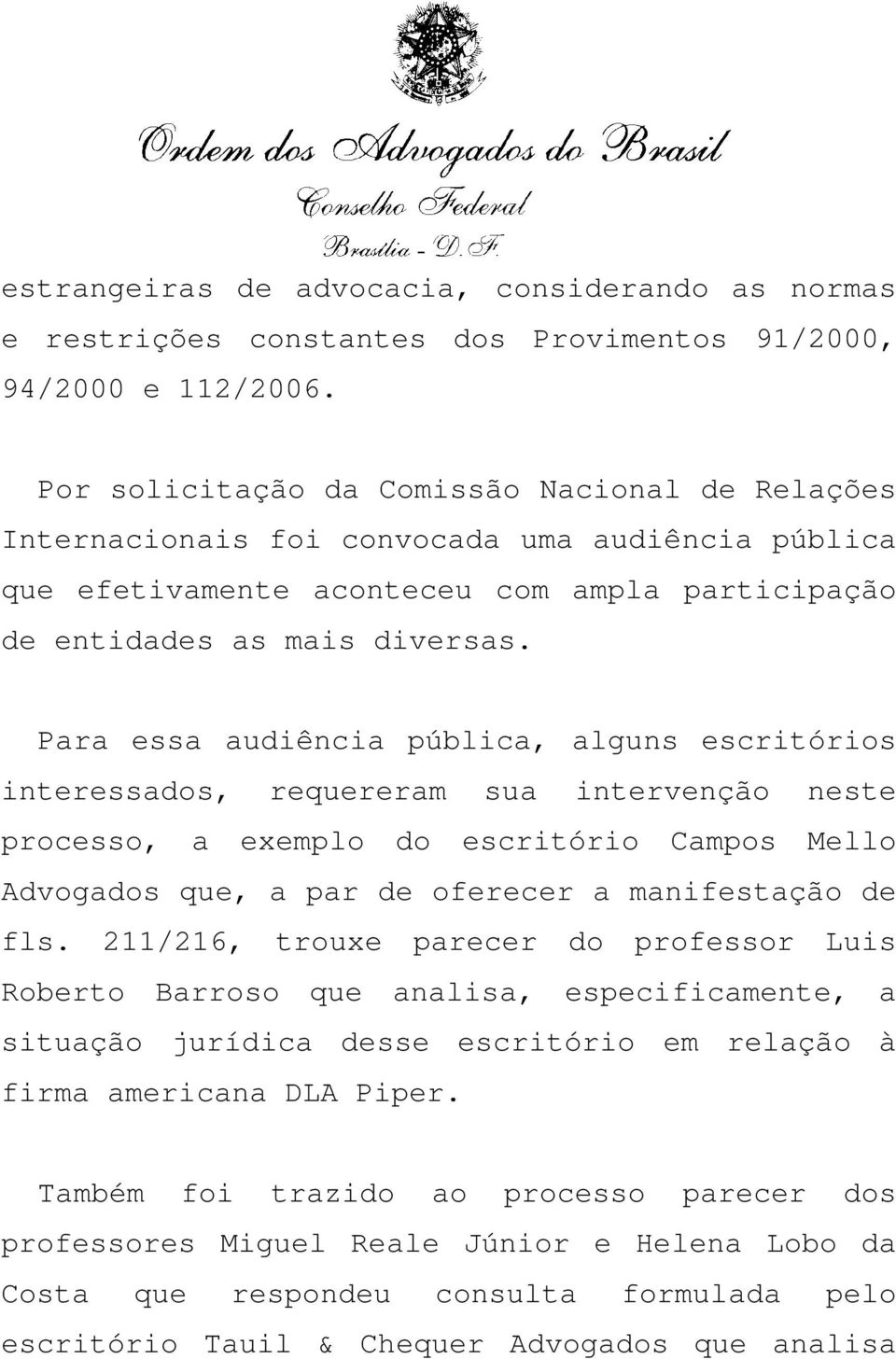 Para essa audiência pública, alguns escritórios interessados, requereram sua intervenção neste processo, a exemplo do escritório Campos Mello Advogados que, a par de oferecer a manifestação de fls.