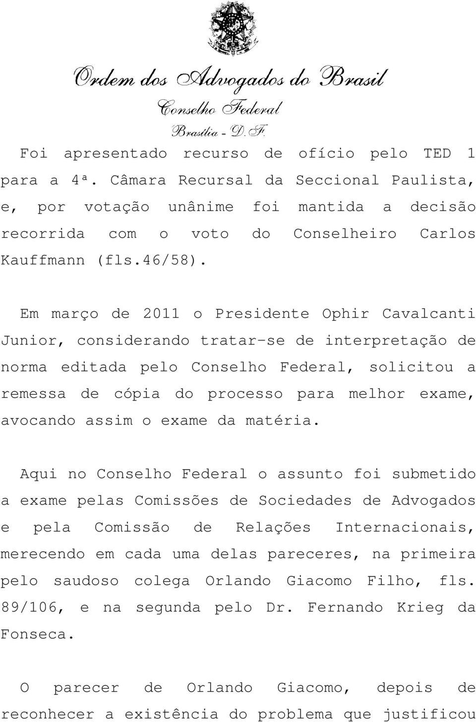 Em março de 2011 o Presidente Ophir Cavalcanti Junior, considerando tratar-se de interpretação de norma editada pelo Conselho Federal, solicitou a remessa de cópia do processo para melhor exame,