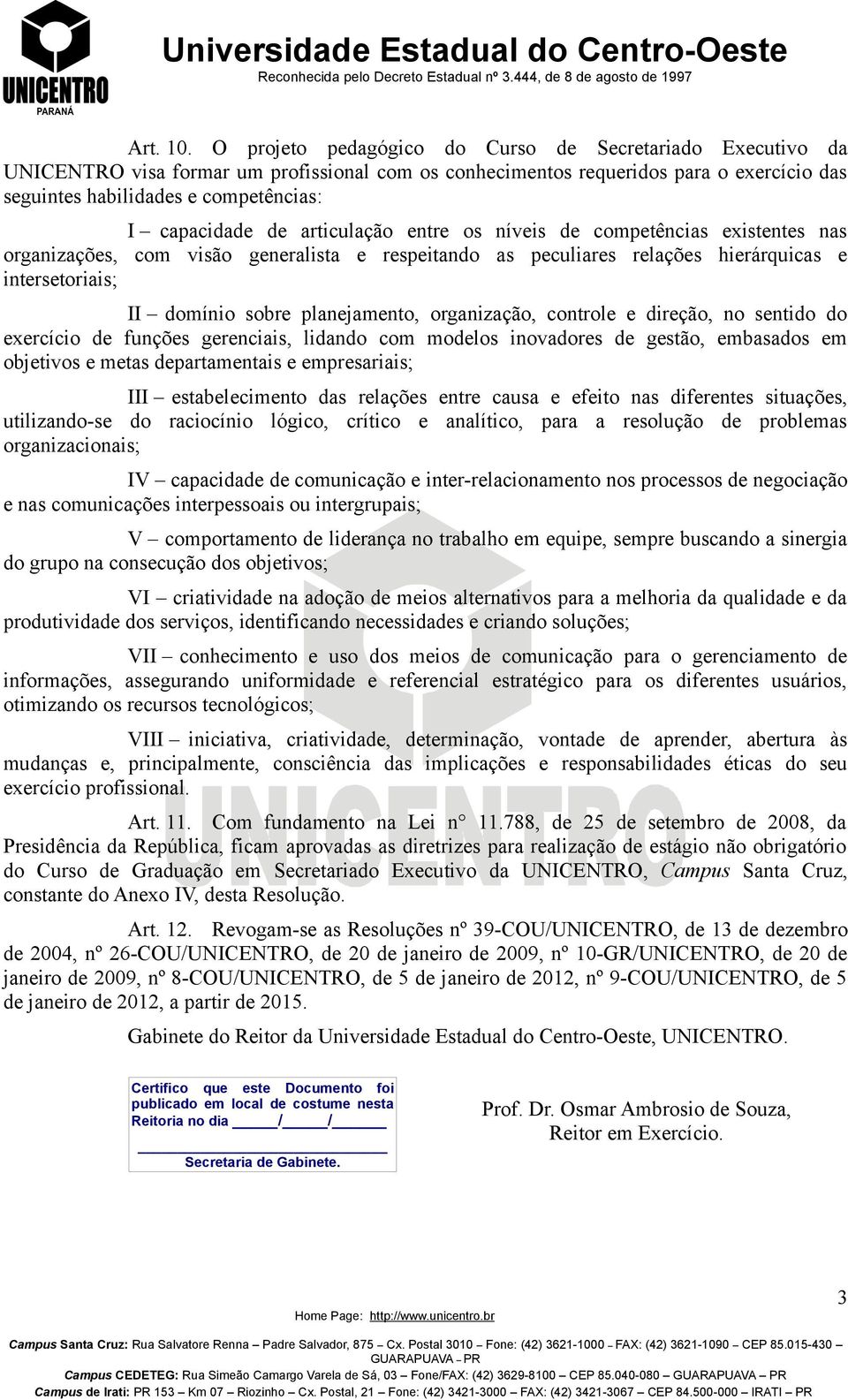 capacidade de articulação entre os níveis de competências existentes nas organizações, com visão generalista e respeitando as peculiares relações hierárquicas e intersetoriais; II domínio sobre