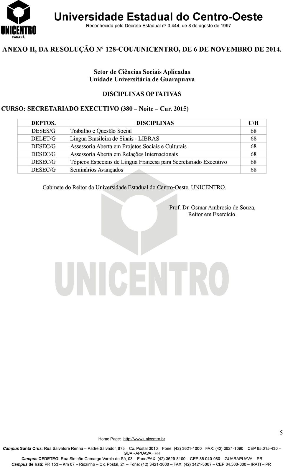 DISCIPLINAS C/H DESES/G Trabalho e Questão Social 68 DELET/G Língua Brasileira de Sinais - LIBRAS 68 DESEC/G Assessoria Aberta em Projetos Sociais e Culturais 68 DESEC/G Assessoria Aberta em