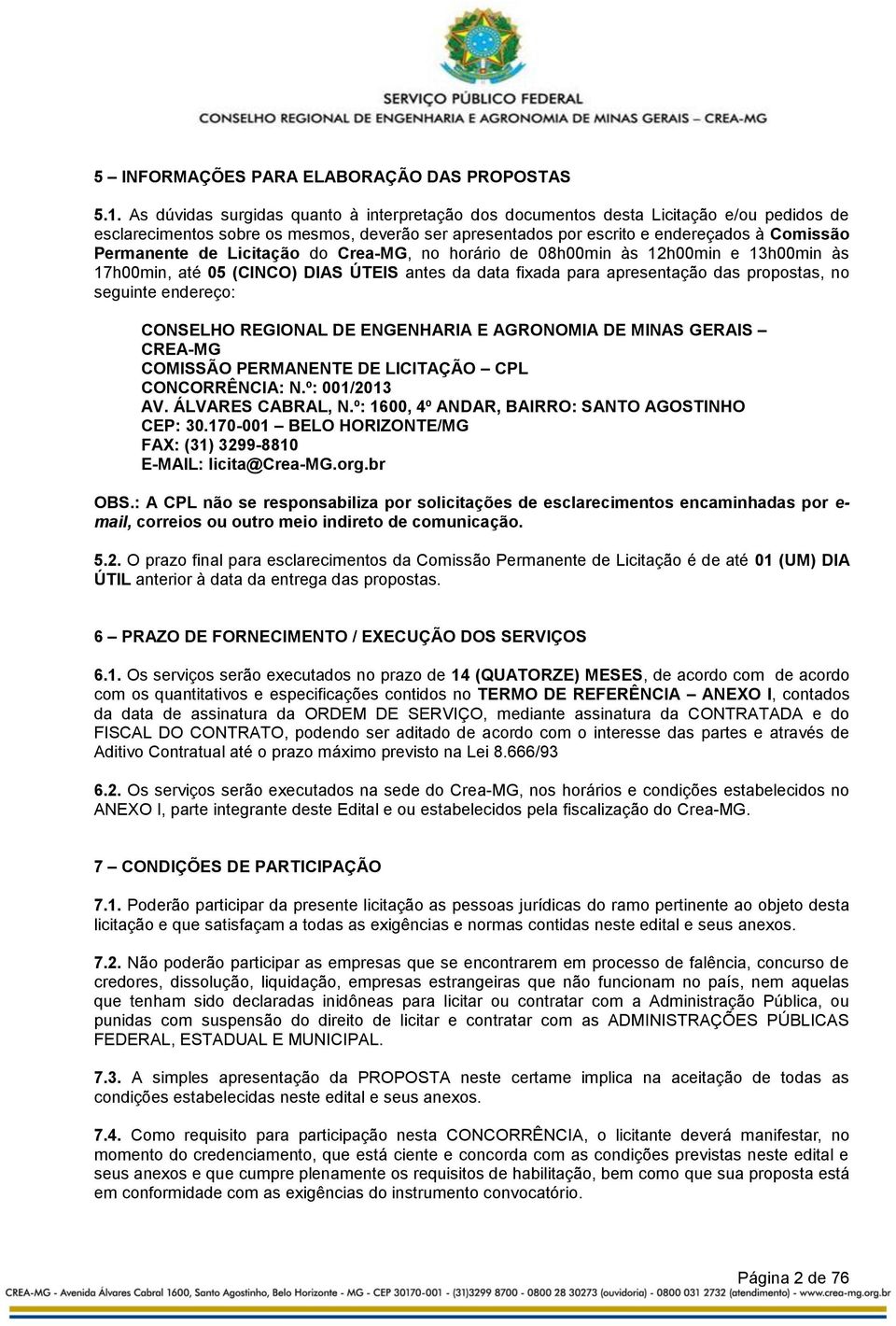 Licitação do Crea-MG, no horário de 08h00min às 12h00min e 13h00min às 17h00min, até 05 (CINCO) DIAS ÚTEIS antes da data fixada para apresentação das propostas, no seguinte endereço: CONSELHO