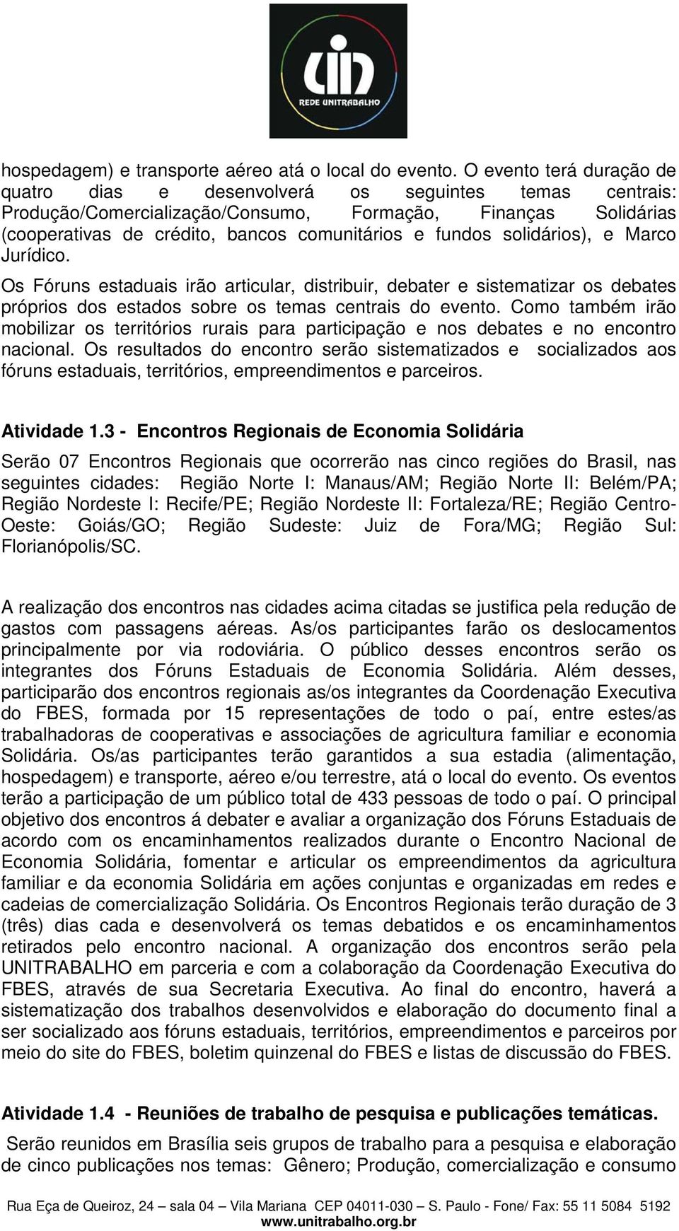 solidários), e Marco Jurídico. Os Fóruns estaduais irão articular, distribuir, debater e sistematizar os debates próprios dos estados sobre os temas centrais do evento.