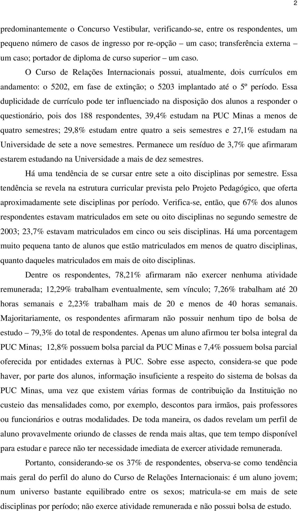 Essa duplicidade de currículo pode ter influenciado na disposição dos alunos a responder o questionário, pois dos 188 respondentes, 39,4% estudam na PUC Minas a menos de quatro semestres; 29,8%