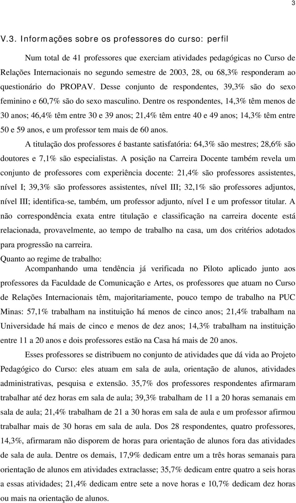 Dentre os respondentes, 14,3% têm menos de 30 anos; 46,4% têm entre 30 e 39 anos; 21,4% têm entre 40 e 49 anos; 14,3% têm entre 50 e 59 anos, e um professor tem mais de 60 anos.