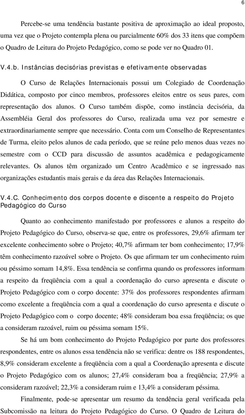 I nstâncias decisórias previstas e efetivamente observadas O Curso de Relações Internacionais possui um Colegiado de Coordenação Didática, composto por cinco membros, professores eleitos entre os