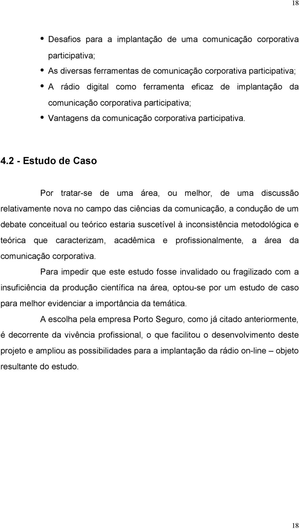 2 - Estudo de Caso Por tratar-se de uma área, ou melhor, de uma discussão relativamente nova no campo das ciências da comunicação, a condução de um debate conceitual ou teórico estaria suscetível à