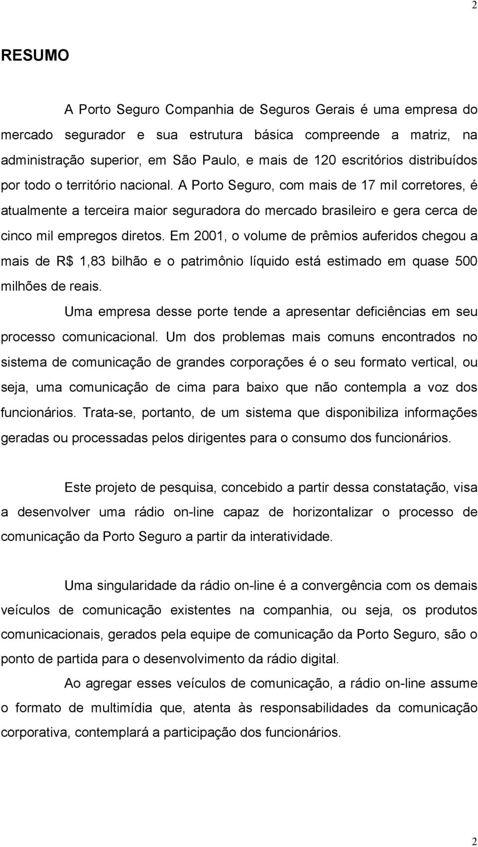 Em 2001, o volume de prêmios auferidos chegou a mais de R$ 1,83 bilhão e o patrimônio líquido está estimado em quase 500 milhões de reais.