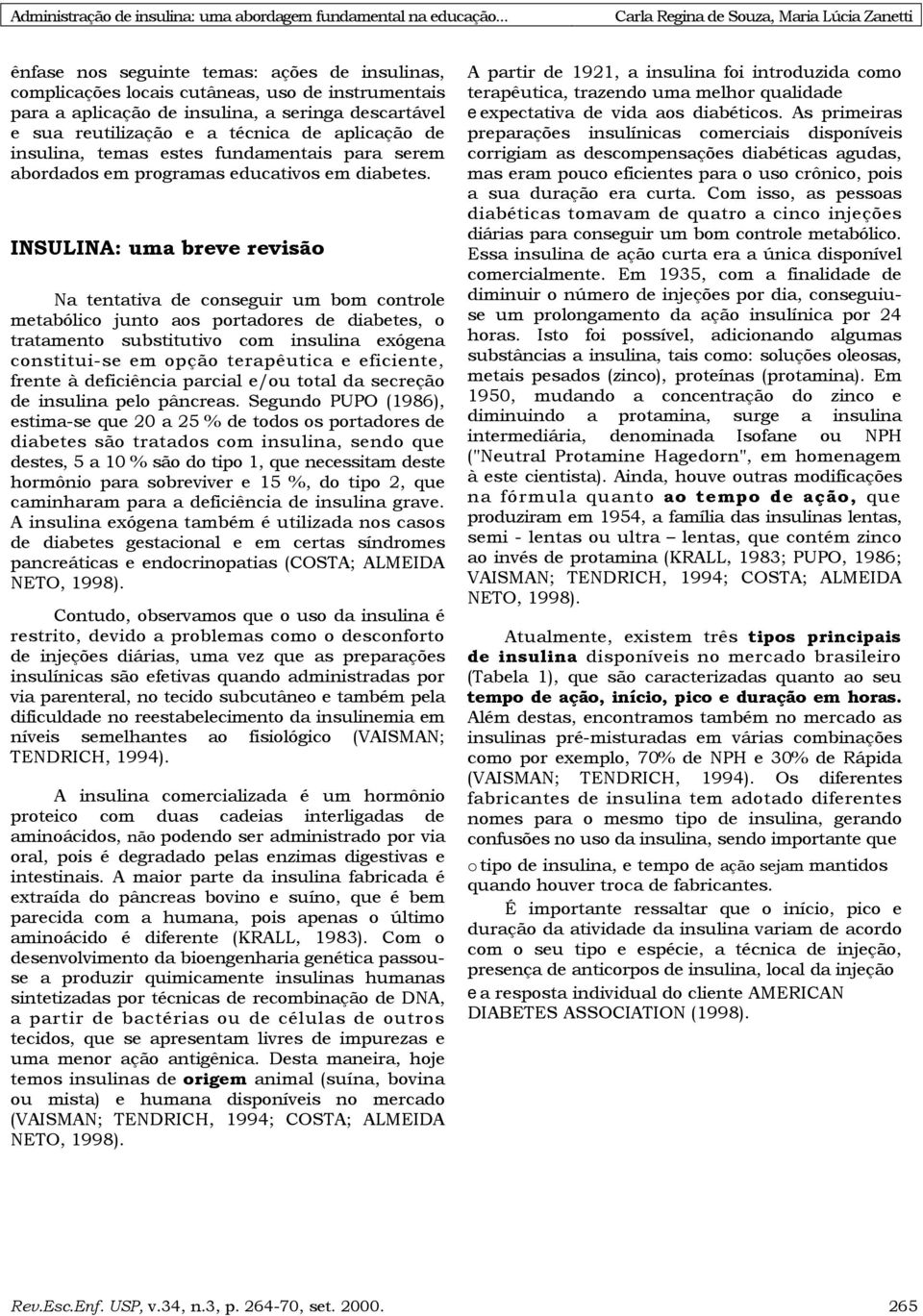 INSULINA: uma breve revisão Na tentativa de conseguir um bom controle metabólico junto aos portadores de diabetes, o tratamento substitutivo com insulina exógena constitui-se em opção terapêutica e