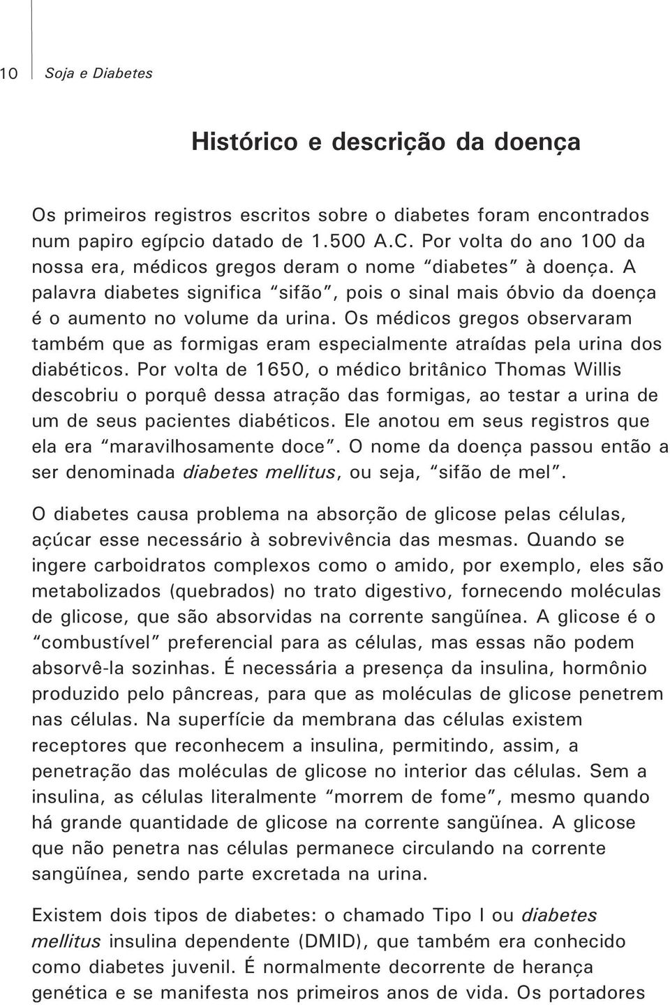 Os médicos gregos observaram também que as formigas eram especialmente atraídas pela urina dos diabéticos.