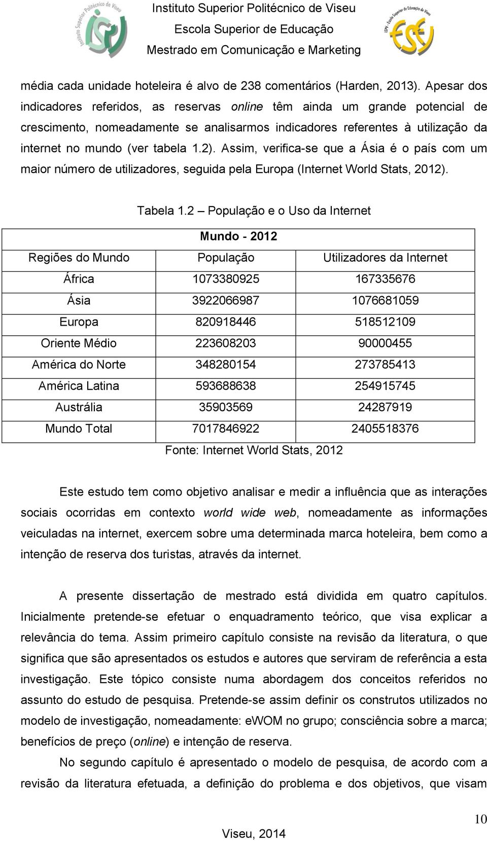 2). Assim, verifica-se que a Ásia é o país com um maior número de utilizadores, seguida pela Europa (Internet World Stats, 2012). Tabela 1.