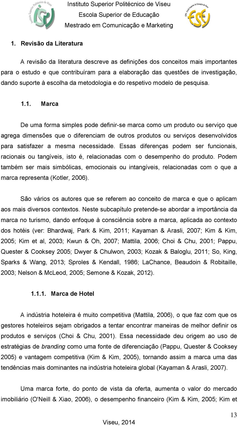 1. Marca De uma forma simples pode definir-se marca como um produto ou serviço que agrega dimensões que o diferenciam de outros produtos ou serviços desenvolvidos para satisfazer a mesma necessidade.