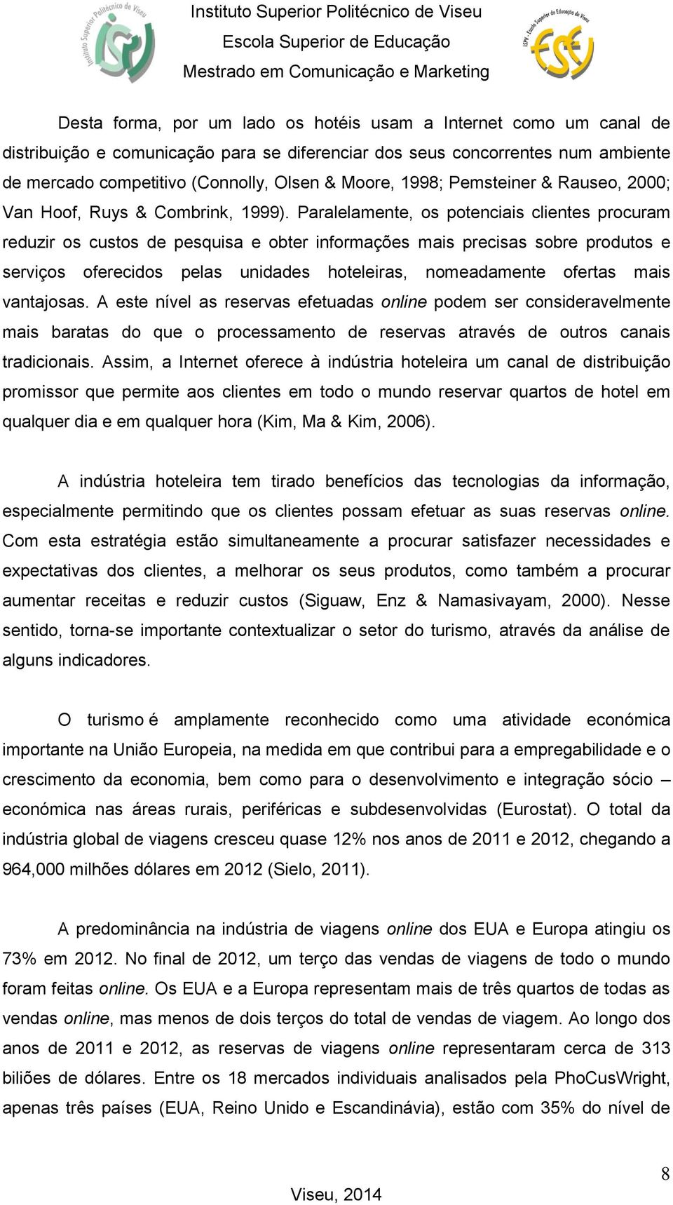 Paralelamente, os potenciais clientes procuram reduzir os custos de pesquisa e obter informações mais precisas sobre produtos e serviços oferecidos pelas unidades hoteleiras, nomeadamente ofertas