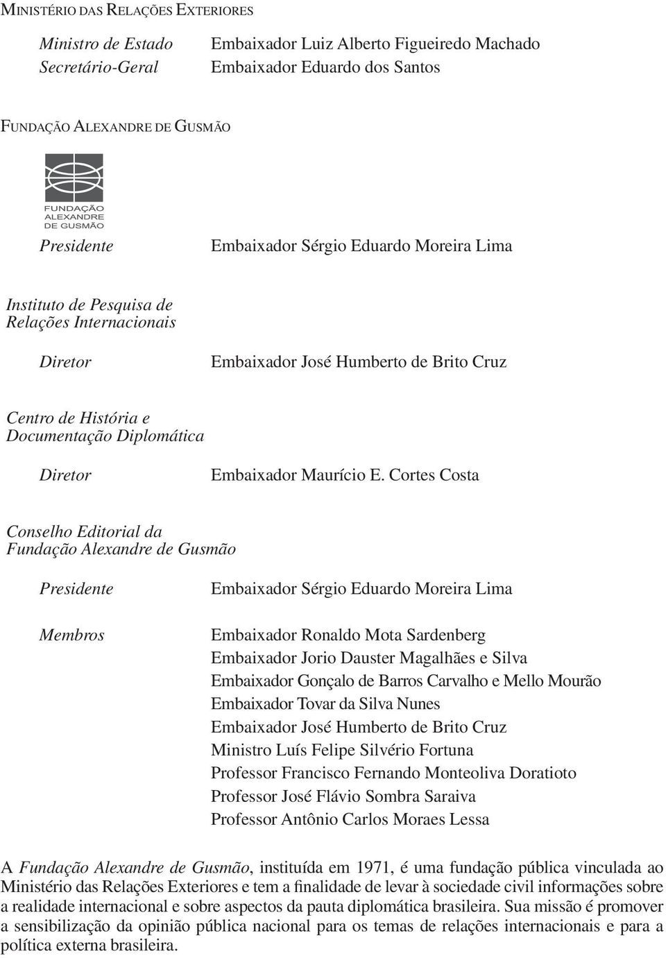 Cortes Costa Conselho Editorial da Fundação Alexandre de Gusmão Presidente Membros Embaixador Sérgio Eduardo Moreira Lima Embaixador Ronaldo Mota Sardenberg Embaixador Jorio Dauster Magalhães e Silva