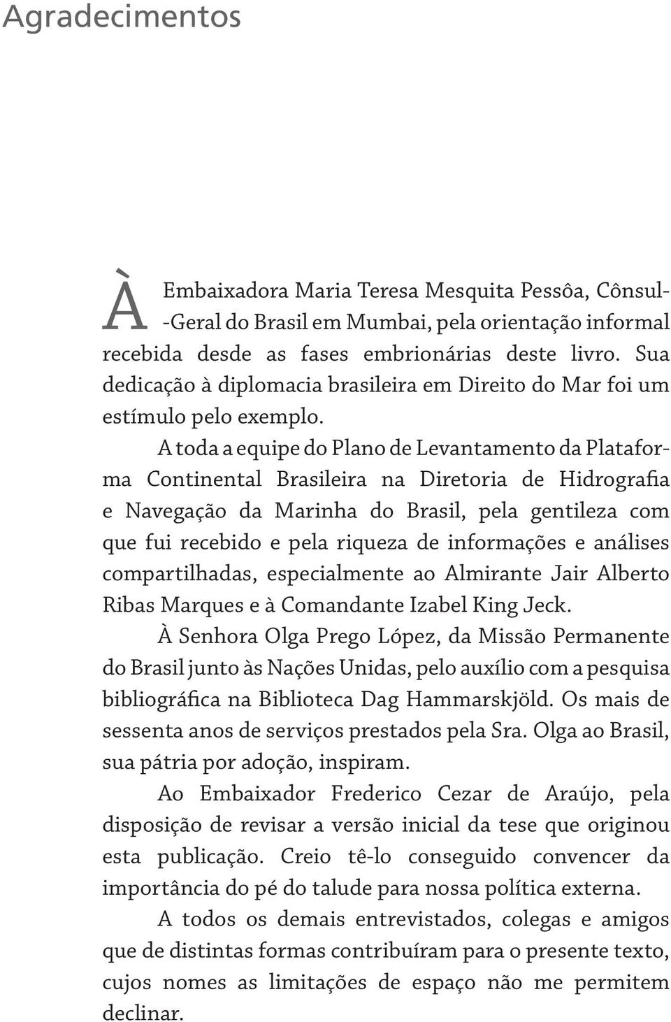 A toda a equipe do Plano de Levantamento da Plataforma Continental Brasileira na Diretoria de Hidrografia e Navegação da Marinha do Brasil, pela gentileza com que fui recebido e pela riqueza de