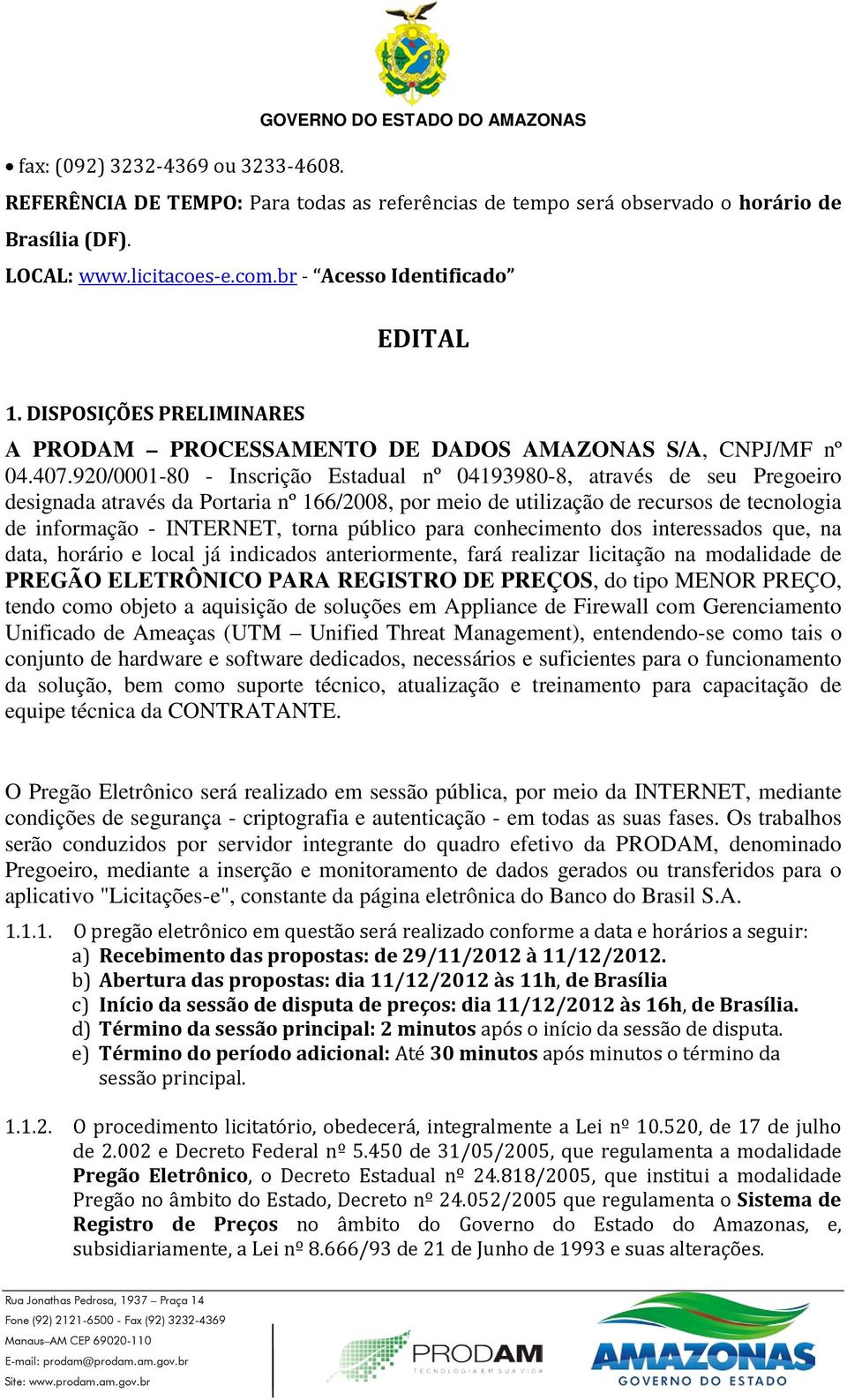 920/0001-80 - Inscrição Estadual nº 04193980-8, através de seu Pregoeiro designada através da Portaria nº 166/2008, por meio de utilização de recursos de tecnologia de informação - INTERNET, torna