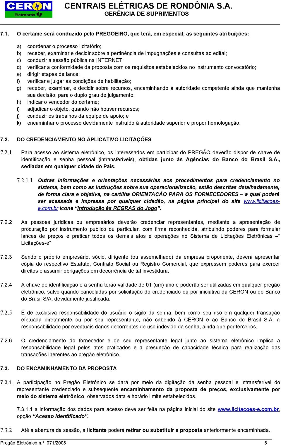 verificar e julgar as condições de habilitação; g) receber, examinar, e decidir sobre recursos, encaminhando à autoridade competente ainda que mantenha sua decisão, para o duplo grau de julgamento;